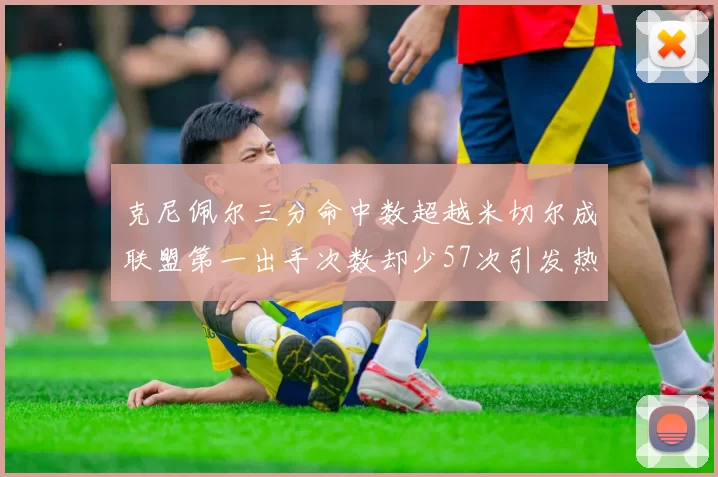克尼佩尔三分命中数超越米切尔成联盟第一出手次数却少57次引发热议