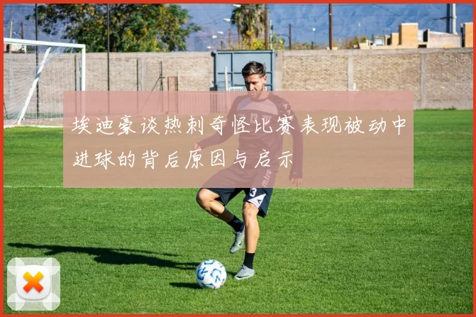 埃迪豪谈热刺奇怪比赛表现被动中进球的背后原因与启示
