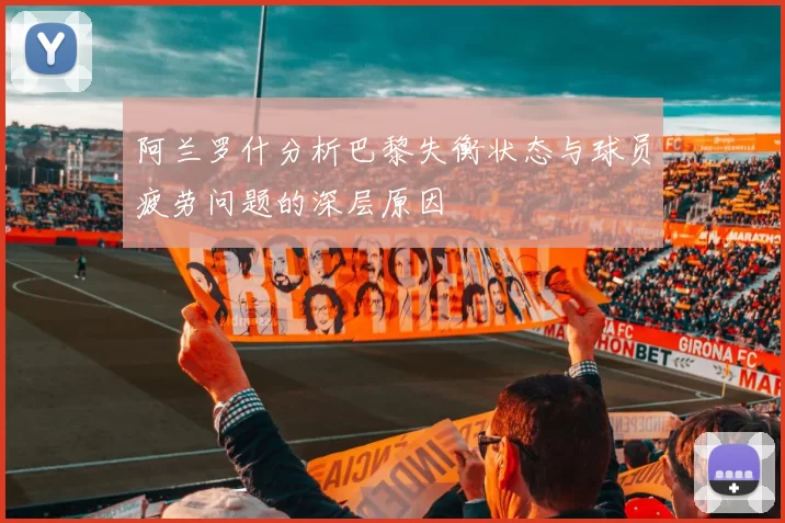 阿兰罗什分析巴黎失衡状态与球员疲劳问题的深层原因