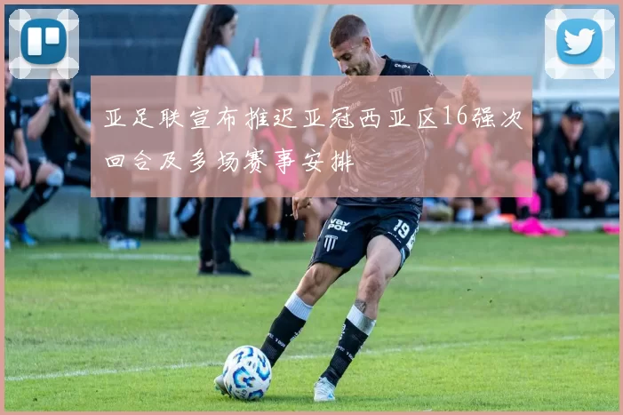 亚足联宣布推迟亚冠西亚区16强次回合及多场赛事安排