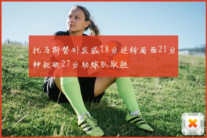 托马斯替补发威18分逆转局面21分钟狂砍27分助球队取胜