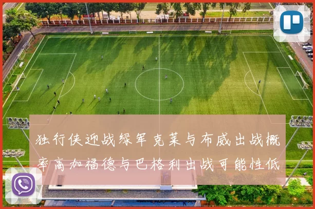 独行侠迎战绿军克莱与布威出战概率高加福德与巴格利出战可能性低