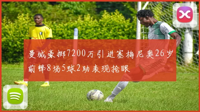曼城豪掷7200万引进塞梅尼奥26岁前锋8场5球2助表现抢眼