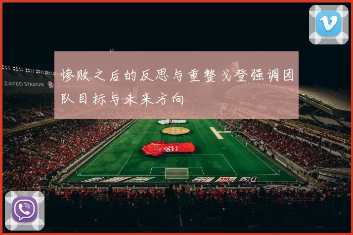 惨败之后的反思与重整戈登强调团队目标与未来方向