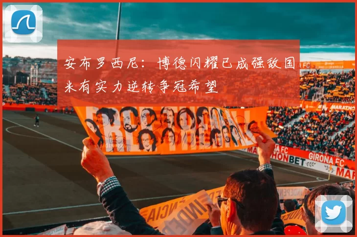 安布罗西尼：博德闪耀已成强敌国米有实力逆转争冠希望